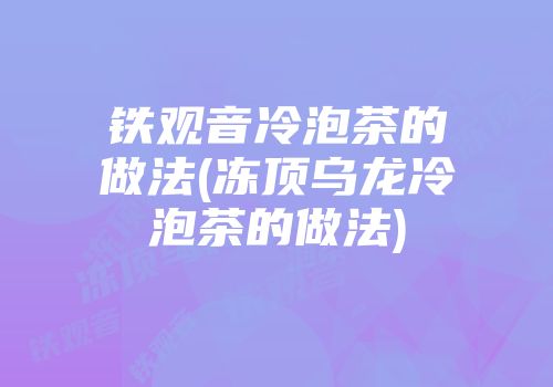 铁观音冷泡茶的做法(冻顶乌龙冷泡茶的做法)
