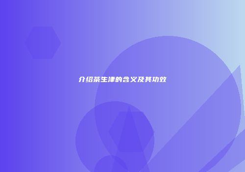 介绍茶生津的含义及其功效