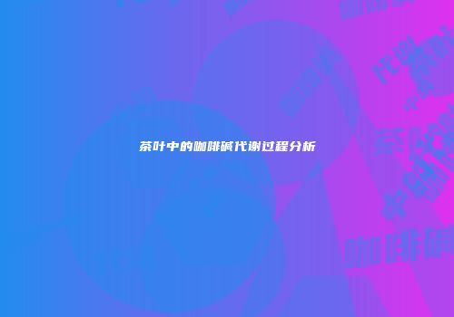 茶叶中的咖啡碱代谢过程分析