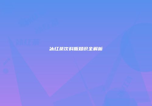 冰红茶饮料瓶知识全解析