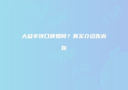 大益羊饼口碑如何？真实介绍告诉你