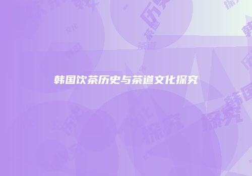 韩国饮茶历史与茶道文化探究