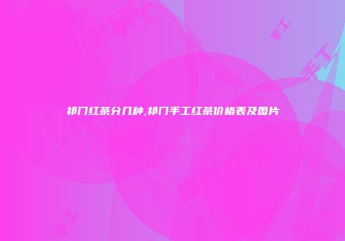 祁门红茶分几种,祁门手工红茶价格表及图片