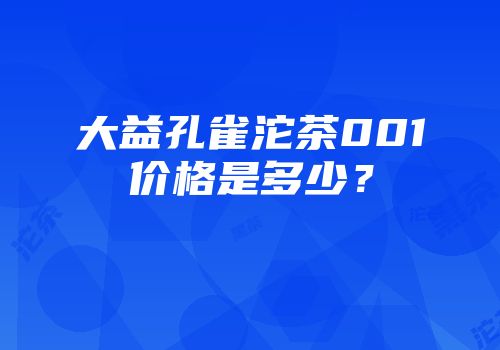 大益孔雀沱茶001价格是多少？