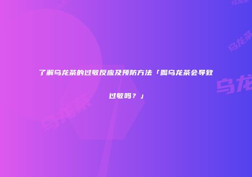 了解乌龙茶的过敏反应及预防方法「喝乌龙茶会导致过敏吗？」