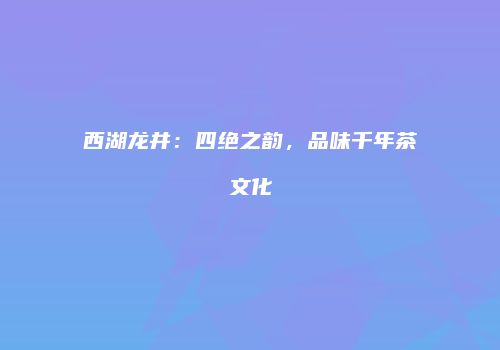 西湖龙井：四绝之韵，品味千年茶文化