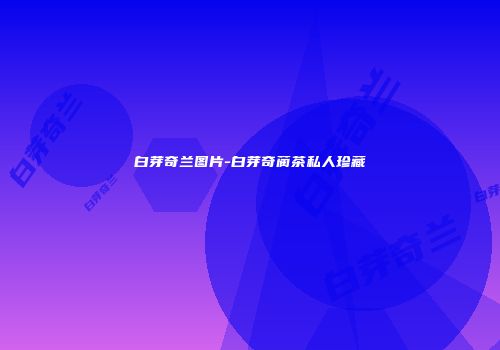 白芽奇兰图片-白芽奇蔺茶私人珍藏