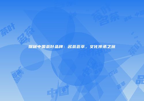 探秘中国茶叶品牌：名茶荟萃，文化传承之旅
