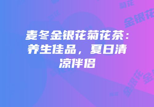 麦冬金银花菊花茶：养生佳品，夏日清凉伴侣