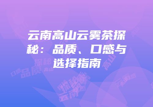 云南高山云雾茶探秘：品质、口感与选择指南
