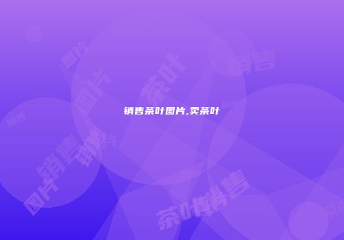 销售茶叶图片,卖茶叶