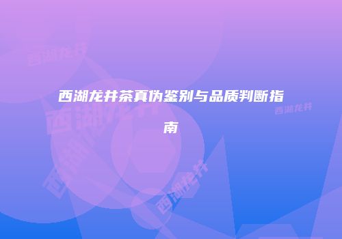 西湖龙井茶真伪鉴别与品质判断指南