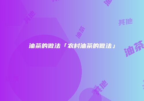 油茶的做法「农村油茶的做法」