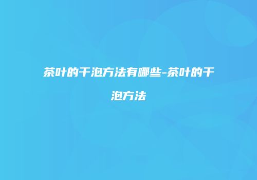 茶叶的干泡方法有哪些-茶叶的干泡方法