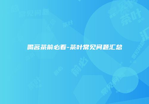 喝茗茶前必看-茶叶常见问题汇总