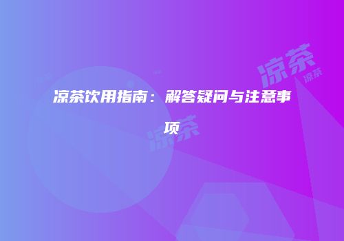 凉茶饮用指南：解答疑问与注意事项