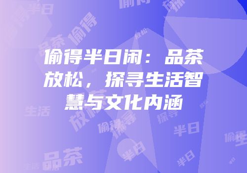 偷得半日闲：品茶放松，探寻生活智慧与文化内涵