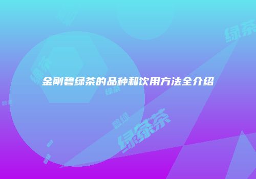 金刚碧绿茶的品种和饮用方法全介绍