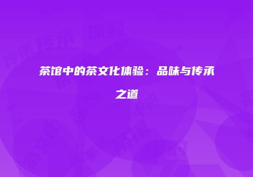 茶馆中的茶文化体验：品味与传承之道