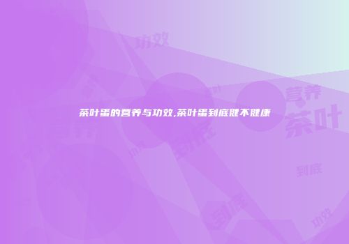 茶叶蛋的营养与功效,茶叶蛋到底健不健康