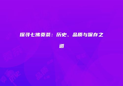 探寻七佛贡茶：历史、品质与保存之道