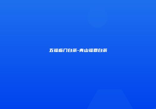 五福临门白茶-青山福鼎白茶