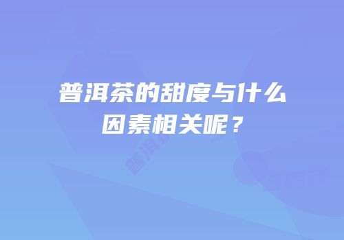 普洱茶的甜度与什么因素相关呢？