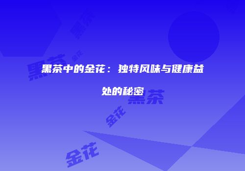 黑茶中的金花：独特风味与健康益处的秘密