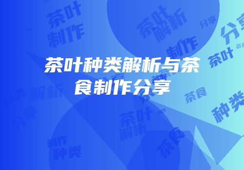 茶叶种类解析与茶食制作分享