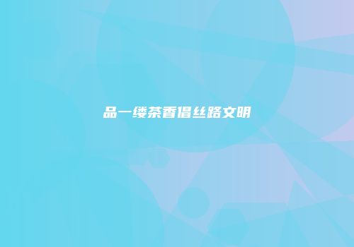 品一缕茶香倡丝路文明