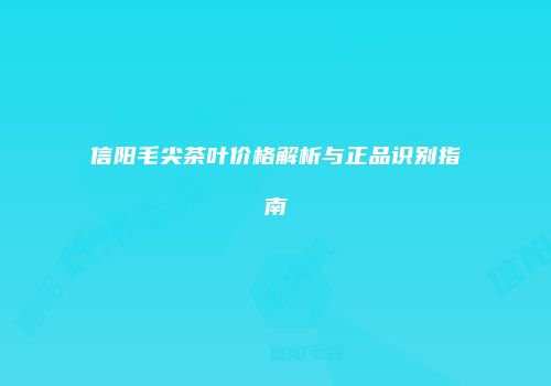 信阳毛尖茶叶价格解析与正品识别指南