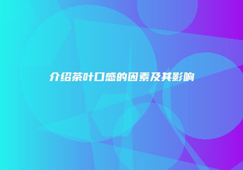 介绍茶叶口感的因素及其影响
