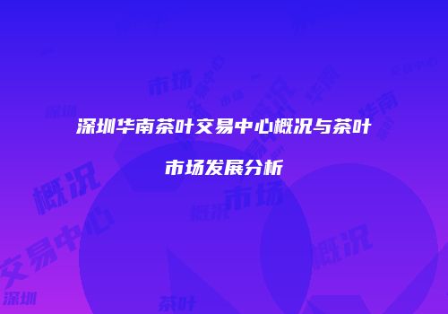 深圳华南茶叶交易中心概况与茶叶市场发展分析
