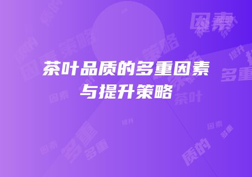 茶叶品质的多重因素与提升策略