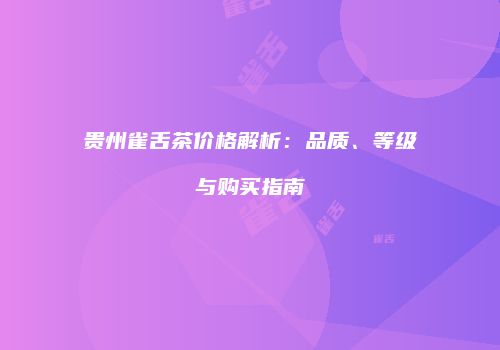 贵州雀舌茶价格解析：品质、等级与购买指南