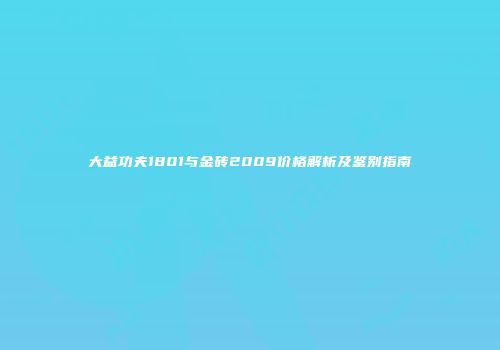 大益功夫1801与金砖2009价格解析及鉴别指南