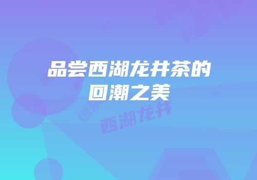 品尝西湖龙井茶的回潮之美