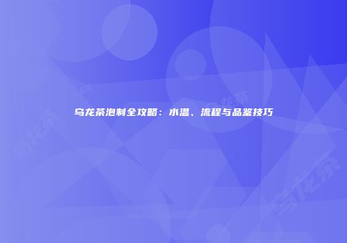 乌龙茶泡制全攻略：水温、流程与品鉴技巧