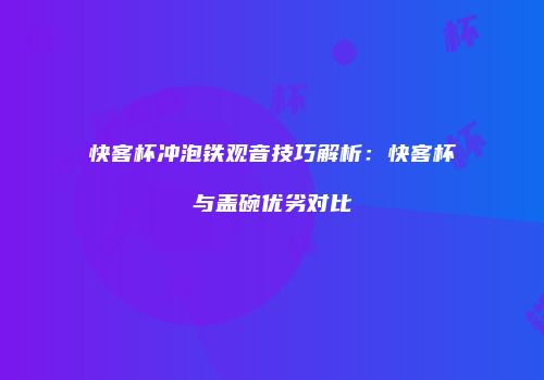 快客杯冲泡铁观音技巧解析：快客杯与盖碗优劣对比