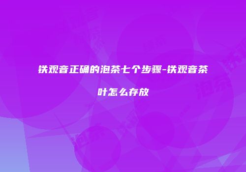 铁观音正确的泡茶七个步骤-铁观音茶叶怎么存放