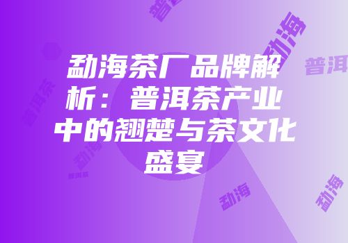 勐海茶厂品牌解析：普洱茶产业中的翘楚与茶文化盛宴