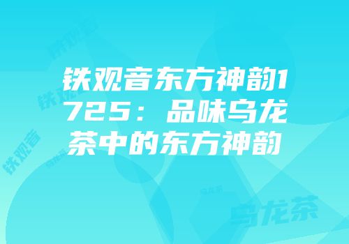 铁观音东方神韵1725：品味乌龙茶中的东方神韵