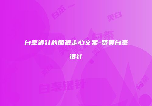 白毫银针的简短走心文案-赞美白毫银针