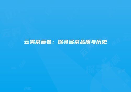 云雾茶画卷：探寻名茶品质与历史