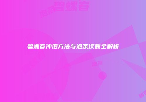 碧螺春冲泡方法与泡茶次数全解析