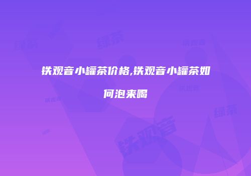 铁观音小罐茶价格,铁观音小罐茶如何泡来喝