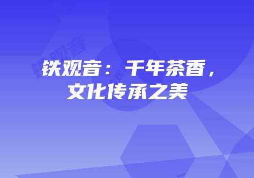 铁观音：千年茶香，文化传承之美