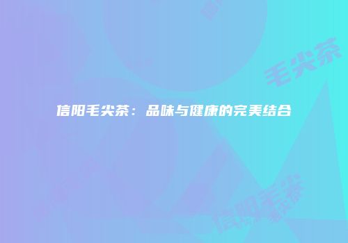 信阳毛尖茶：品味与健康的完美结合
