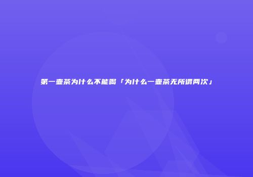 第一壶茶为什么不能喝「为什么一壶茶无所谓两次」