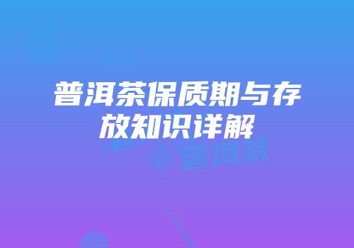普洱茶保质期与存放知识详解